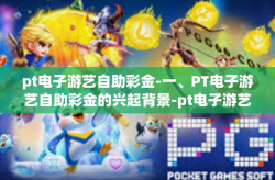 pt电子游艺自助彩金-一、PT电子游艺自助彩金的兴起背景-pt电子游艺自助彩金