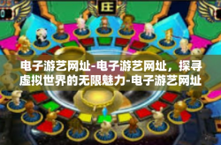电子游艺网址-电子游艺网址，探寻虚拟世界的无限魅力-电子游艺网址