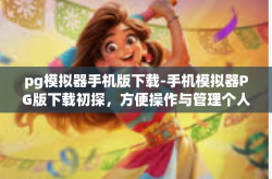 pg模拟器手机版下载-手机模拟器PG版下载初探，方便操作与管理个人事务的新工具-pg模拟器手机版下载
