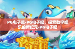 PG电子吧-PG电子吧，探索数字娱乐的新纪元-PG电子吧