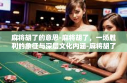 麻将胡了的意思-麻将胡了，一场胜利的象征与深层文化内涵-麻将胡了的意思