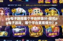 pg电子游戏哪个平台好爆分-探究pg电子游戏，哪个平台更易爆分？pg电子游戏哪个平台好爆分