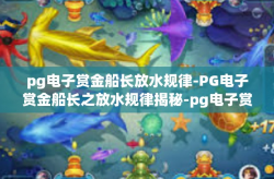 pg电子赏金船长放水规律-PG电子赏金船长之放水规律揭秘-pg电子赏金船长放水规律