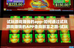 试玩游戏赚钱的app-如何通过试玩游戏赚钱的APP走向致富之路-试玩游戏赚钱的app
