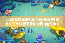 pg赏金女王单机版下载-探索PG赏金女王单机版下载的世界-pg赏金女王单机版下载