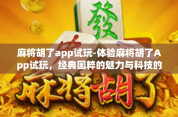 麻将胡了app试玩-体验麻将胡了App试玩，经典国粹的魅力与科技的结合-麻将胡了app试玩