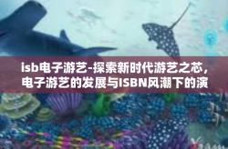 isb电子游艺-探索新时代游艺之芯，电子游艺的发展与ISBN风潮下的演变过程研究-isb电子游艺