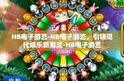 HB电子游艺-HB电子游艺，引领现代娱乐新潮流-HB电子游艺
