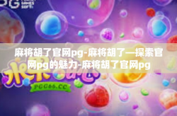 麻将胡了官网pg-麻将胡了—探索官网pg的魅力-麻将胡了官网pg