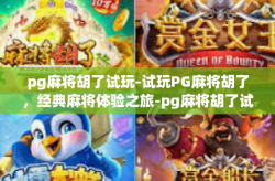 pg麻将胡了试玩-试玩PG麻将胡了，经典麻将体验之旅-pg麻将胡了试玩