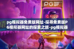 pg模拟器免费版网址-探寻免费版PG模拟器网址的探索之旅-pg模拟器免费版网址