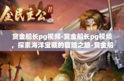 赏金船长pg视频-赏金船长pg视频，探索海洋宝藏的冒险之旅-赏金船长pg视频