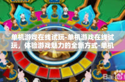 单机游戏在线试玩-单机游戏在线试玩，体验游戏魅力的全新方式-单机游戏在线试玩