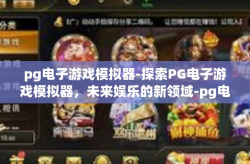 pg电子游戏模拟器-探索PG电子游戏模拟器，未来娱乐的新领域-pg电子游戏模拟器