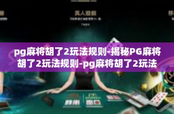 pg麻将胡了2玩法规则-揭秘PG麻将胡了2玩法规则-pg麻将胡了2玩法规则