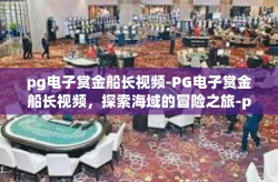 pg电子赏金船长视频-PG电子赏金船长视频，探索海域的冒险之旅-pg电子赏金船长视频