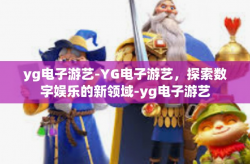 yg电子游艺-YG电子游艺，探索数字娱乐的新领域-yg电子游艺