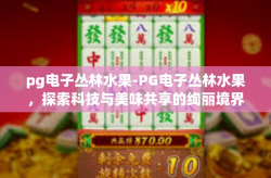 pg电子丛林水果-PG电子丛林水果，探索科技与美味共享的绚丽境界-pg电子丛林水果