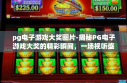 pg电子游戏大奖图片-揭秘PG电子游戏大奖的精彩瞬间，一场视听盛宴与荣耀的图腾之旅-pg电子游戏大奖图片