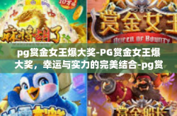 pg赏金女王爆大奖-PG赏金女王爆大奖，幸运与实力的完美结合-pg赏金女王爆大奖