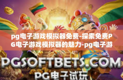 pg电子游戏模拟器免费-探索免费PG电子游戏模拟器的魅力-pg电子游戏模拟器免费