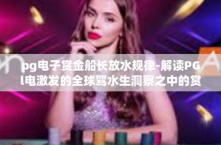 pg电子赏金船长放水规律-解读PGl电激发的全球驾水生洞察之中的赏金船长放水规律-pg电子赏金船长放水规律