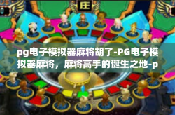 pg电子模拟器麻将胡了-PG电子模拟器麻将，麻将高手的诞生之地-pg电子模拟器麻将胡了