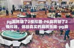 pg麻将胡了2模拟器-PG麻将胡了2模拟器，体验真实的麻将乐趣-pg麻将胡了2模拟器