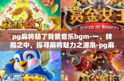pg麻将胡了背景音乐bgm-一、牌局之中，探寻麻将魅力之源泉-pg麻将胡了背景音乐bgm