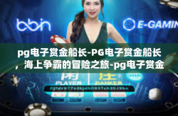 pg电子赏金船长-PG电子赏金船长，海上争霸的冒险之旅-pg电子赏金船长