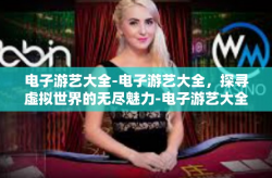 电子游艺大全-电子游艺大全，探寻虚拟世界的无尽魅力-电子游艺大全