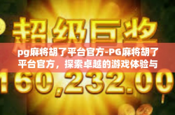 pg麻将胡了平台官方-PG麻将胡了平台官方，探索卓越的游戏体验与服务-pg麻将胡了平台官方