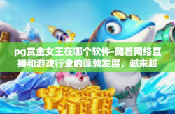 pg赏金女王在哪个软件-随着网络直播和游戏行业的蓬勃发展，越来越多的用户开始在各种平台上寻找乐趣和激情。其中，pg赏金女王可能是众多粉丝所热衷关注的对象。那么，pg赏金女王在哪个软件呢？让我们一起来探讨一下。pg赏金女王在哪个软件
