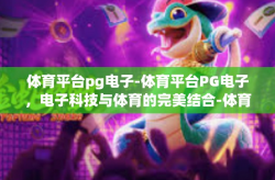 体育平台pg电子-体育平台PG电子，电子科技与体育的完美结合-体育平台pg电子