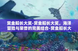 赏金船长大奖-赏金船长大奖，海洋冒险与荣誉的完美结合-赏金船长大奖