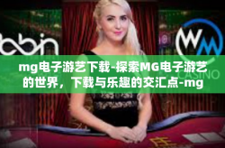 mg电子游艺下载-探索MG电子游艺的世界，下载与乐趣的交汇点-mg电子游艺下载