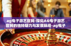 ag电子游艺官网-探究AG电子游艺官网的独特魅力与发展脉络-ag电子游艺官网
