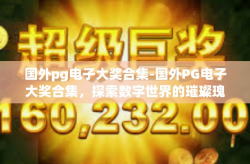 国外pg电子大奖合集-国外PG电子大奖合集，探索数字世界的璀璨瑰宝-国外pg电子大奖合集
