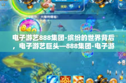 电子游艺888集团-缤纷的世界背后，电子游艺巨头—888集团-电子游艺888集团