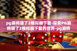pg麻将胡了2模拟器下载-探索PG麻将胡了2模拟器下载的世界-pg麻将胡了2模拟器下载