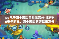 pg电子哪个游戏容易出高分-探寻PG电子游戏，哪个游戏更容易出高分？pg电子哪个游戏容易出高分