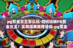 pg赏金女王怎么玩-如何玩转PG赏金女王？实用指南推荐给你-pg赏金女王怎么玩