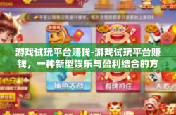 游戏试玩平台赚钱-游戏试玩平台赚钱，一种新型娱乐与盈利结合的方式-游戏试玩平台赚钱