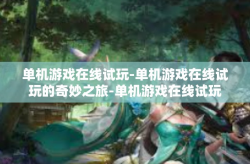 单机游戏在线试玩-单机游戏在线试玩的奇妙之旅-单机游戏在线试玩