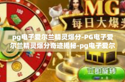 pg电子爱尔兰精灵爆分-PG电子爱尔兰精灵爆分奇迹揭秘-pg电子爱尔兰精灵爆分