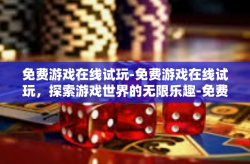 免费游戏在线试玩-免费游戏在线试玩，探索游戏世界的无限乐趣-免费游戏在线试玩