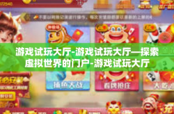游戏试玩大厅-游戏试玩大厅—探索虚拟世界的门户-游戏试玩大厅