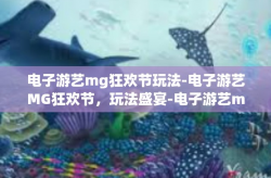 电子游艺mg狂欢节玩法-电子游艺MG狂欢节，玩法盛宴-电子游艺mg狂欢节玩法