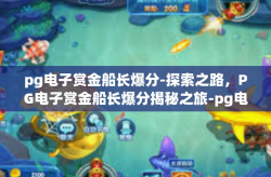 pg电子赏金船长爆分-探索之路，PG电子赏金船长爆分揭秘之旅-pg电子赏金船长爆分