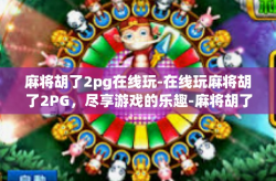 麻将胡了2pg在线玩-在线玩麻将胡了2PG，尽享游戏的乐趣-麻将胡了2pg在线玩